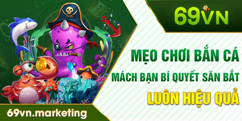 Mẹo Chơi Bắn Cá - Mách Bạn Bí Quyết Săn Bắt Luôn Hiệu Quả