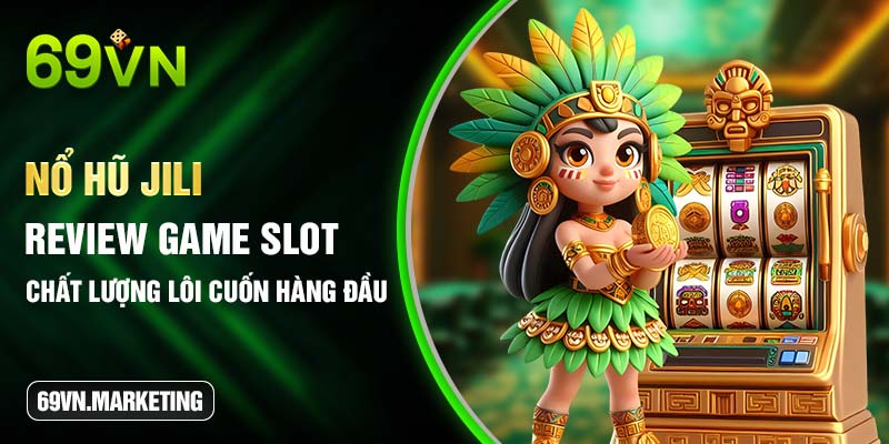 Nổ Hũ Jili - Review Game Slot Chất Lượng, Lôi Cuốn Hàng Đầu