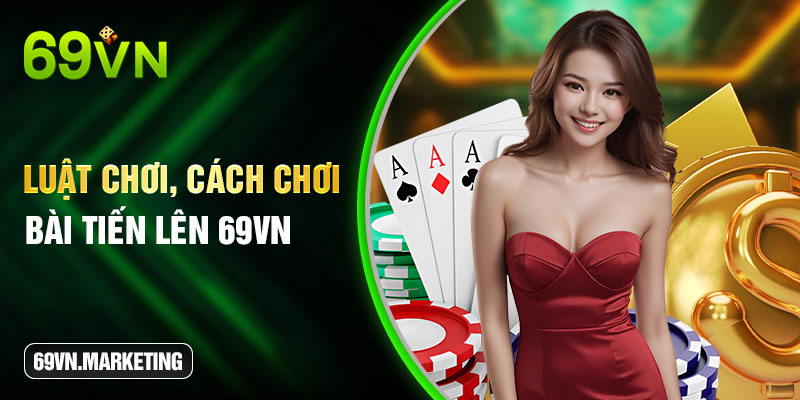 Luật chơi, cách chơi bài Tiến Lên 69VN