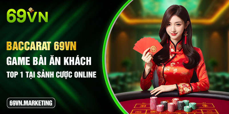 Baccarat 69VN - Game Bài Ăn Khách Top 1 Tại Sảnh Cược Online