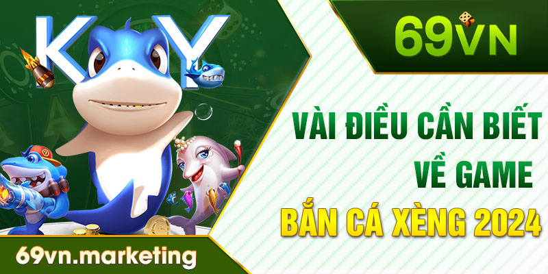 Vài điều cần biết về game Bắn Cá Xèng 2024