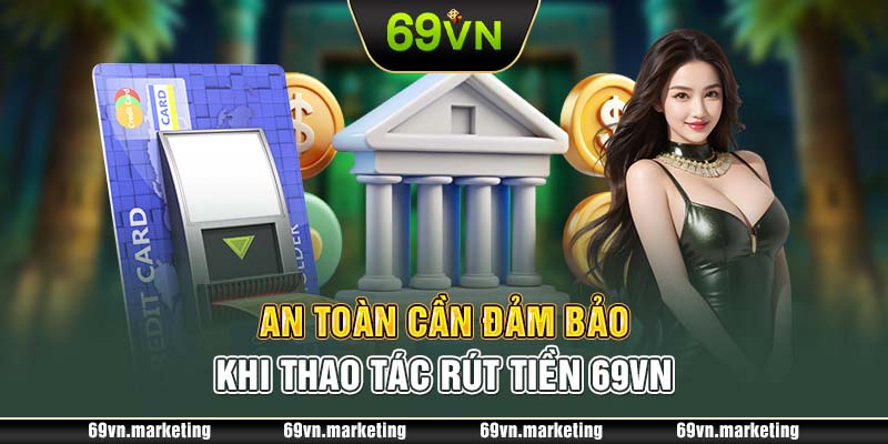 An toàn cần đảm bảo khi thao tác rút tiền 69VN 