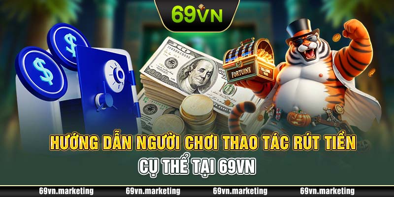 Hướng dẫn người chơi thao tác rút tiền cụ thể tại 69VN