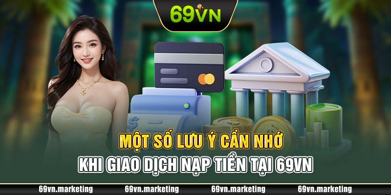 Một số lưu ý cần nhớ khi giao dịch nạp tiền tại 69VN 