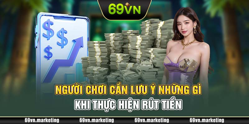 Người chơi cần lưu ý những gì khi thực hiện rút tiền 