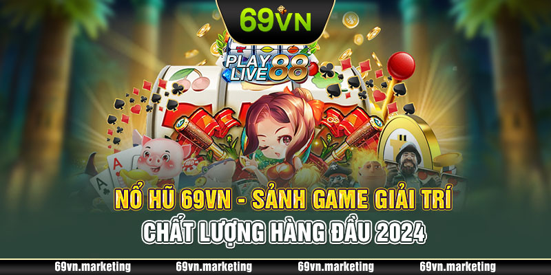 Nổ Hũ 69VN - Sảnh Game Giải Trí Chất Lượng Hàng Đầu 2024